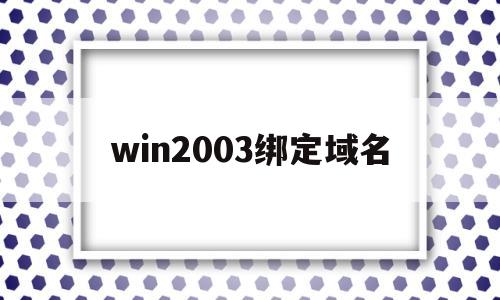 win2003绑定域名(如何绑定域名到服务器),win2003绑定域名(如何绑定域名到服务器),win2003绑定域名,第1张