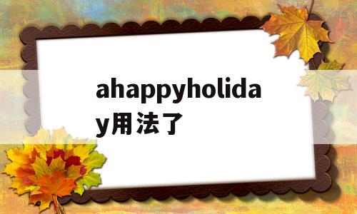ahappyholiday用法了(holidays用法),ahappyholiday用法了,第1张 ahappyholiday用法了(holidays用法),ahappyholiday用法了(holidays用法),ahappyholiday用法了,第1张