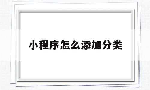 小程序怎么添加分类(微信小程序怎么添加分类),小程序怎么添加分类,第1张 小程序怎么添加分类(微信小程序怎么添加分类),小程序怎么添加分类(微信小程序怎么添加分类),小程序怎么添加分类,第1张