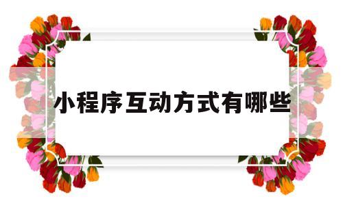 小程序互动方式有哪些(小程序互动方式有哪些种类),小程序互动方式有哪些(小程序互动方式有哪些种类),小程序互动方式有哪些,第1张