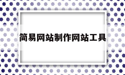 简易网站制作网站工具(简易网站制作网站工具),简易网站制作网站工具(简易网站制作网站工具),简易网站制作网站工具,第1张
