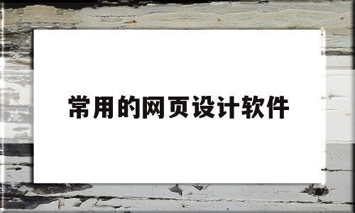 常用的网页设计软件(常用的网页设计软件是),常用的网页设计软件(常用的网页设计软件是),常用的网页设计软件,第1张