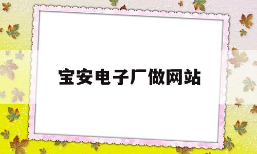 宝安电子厂做网站(广东深圳宝安区电子厂招聘),宝安电子厂做网站(广东深圳宝安区电子厂招聘),宝安电子厂做网站,第1张