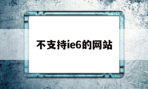 不支持ie6的网站(不支持ie10及以下浏览器),不支持ie6的网站(不支持ie10及以下浏览器),不支持ie6的网站,第1张
