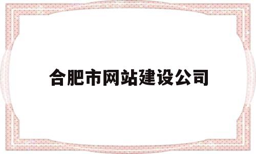 合肥市网站建设公司(合肥网站建设方案开发),合肥市网站建设公司,第1张 合肥市网站建设公司(合肥网站建设方案开发),合肥市网站建设公司(合肥网站建设方案开发),合肥市网站建设公司,第1张