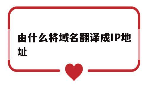 由什么将域名翻译成IP地址(把域名翻译成ip地址的软件英文缩写为),由什么将域名翻译成IP地址(把域名翻译成ip地址的软件英文缩写为),由什么将域名翻译成IP地址,第1张