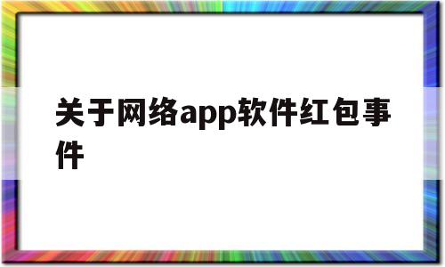 关于网络app软件红包事件(2021软件红包),关于网络app软件红包事件,第1张 关于网络app软件红包事件(2021软件红包),关于网络app软件红包事件(2021软件红包),关于网络app软件红包事件,第1张