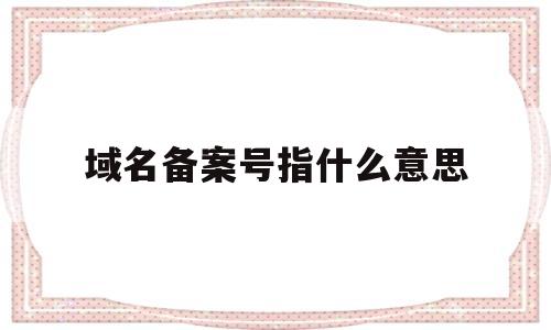 域名备案号指什么意思(域名备案号是什么),域名备案号指什么意思(域名备案号是什么),域名备案号指什么意思,第1张