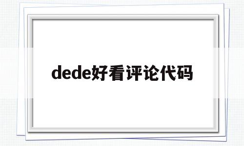 dede好看评论代码的简单介绍