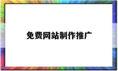 免费网站制作推广(免费网站制作推广软件),免费网站制作推广(免费网站制作推广软件),免费网站制作推广,第1张