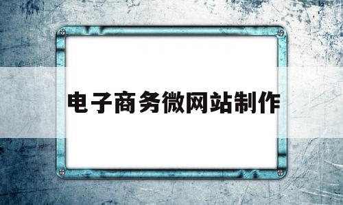 电子商务微网站制作(电子商务网站搭建),电子商务微网站制作,第1张 电子商务微网站制作(电子商务网站搭建),电子商务微网站制作(电子商务网站搭建),电子商务微网站制作,第1张