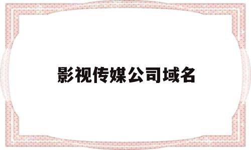 影视传媒公司域名(影视传媒公司域名有哪些),影视传媒公司域名,第1张 影视传媒公司域名(影视传媒公司域名有哪些),影视传媒公司域名(影视传媒公司域名有哪些),影视传媒公司域名,第1张