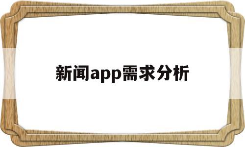 新闻app需求分析(新闻app需求分析),新闻app需求分析,第1张 新闻app需求分析(新闻app需求分析),新闻app需求分析(新闻app需求分析),新闻app需求分析,第1张
