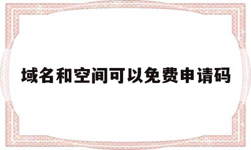 域名和空间可以免费申请码(申请免费空间和域名的资料),域名和空间可以免费申请码(申请免费空间和域名的资料),域名和空间可以免费申请码,第1张