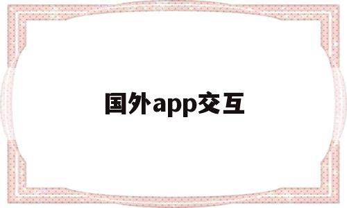 国外app交互(国外APP交互与国内区别),国外app交互(国外APP交互与国内区别),国外app交互,第1张
