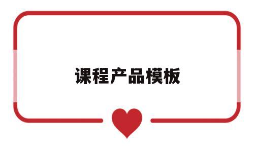 课程产品模板(课程产品分析),课程产品模板(课程产品分析),课程产品模板,第1张