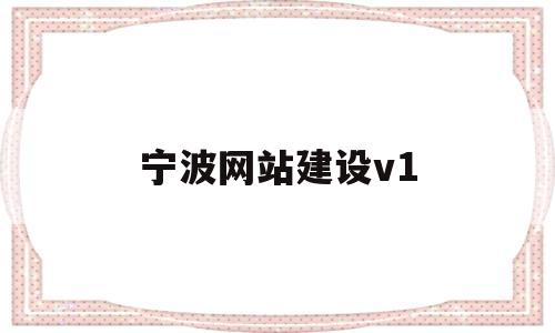 宁波网站建设v1(宁波网站建设培训),宁波网站建设v1,第1张 宁波网站建设v1(宁波网站建设培训),宁波网站建设v1(宁波网站建设培训),宁波网站建设v1,第1张