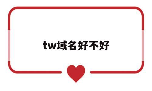 tw域名好不好(tm域名),tw域名好不好(tm域名),tw域名好不好,第1张