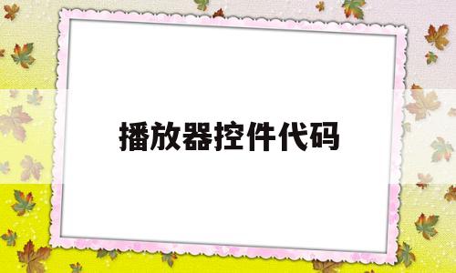 播放器控件代码(播放器控件代码大全),播放器控件代码(播放器控件代码大全),播放器控件代码,第1张