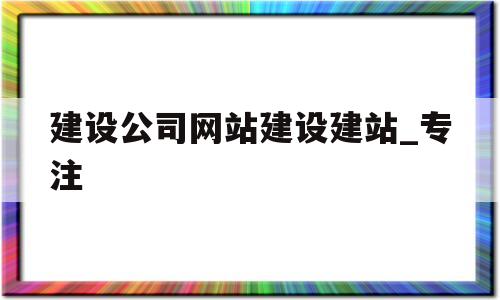 建设公司网站建设建站_专注(建设网站的公司有哪些),建设公司网站建设建站_专注(建设网站的公司有哪些),建设公司网站建设建站_专注,第1张