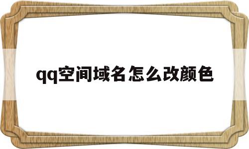 qq空间域名怎么改颜色(空间标识怎么改),qq空间域名怎么改颜色(空间标识怎么改),qq空间域名怎么改颜色,第1张