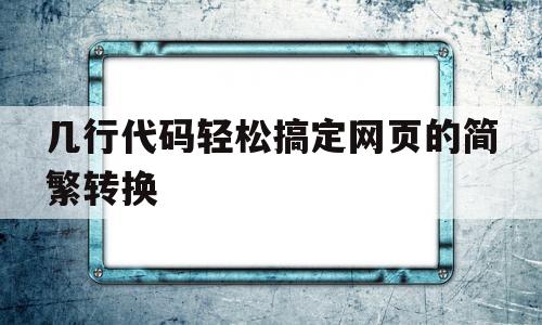 几行代码轻松搞定网页的简繁转换(几行代码轻松搞定网页的简繁转换是什么),几行代码轻松搞定网页的简繁转换,第1张 几行代码轻松搞定网页的简繁转换(几行代码轻松搞定网页的简繁转换是什么),几行代码轻松搞定网页的简繁转换(几行代码轻松搞定网页的简繁转换是什么),几行代码轻松搞定网页的简繁转换,第1张