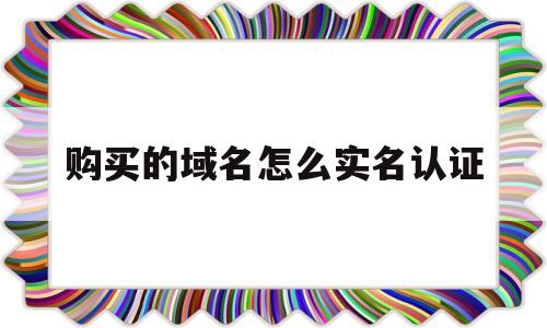 购买的域名怎么实名认证(域名实名认证后下一步怎么弄),购买的域名怎么实名认证,第1张 购买的域名怎么实名认证(域名实名认证后下一步怎么弄),购买的域名怎么实名认证(域名实名认证后下一步怎么弄),购买的域名怎么实名认证,第1张