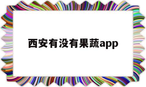 西安有没有果蔬app(西安果蔬好生活超市),西安有没有果蔬app,第1张 西安有没有果蔬app(西安果蔬好生活超市),西安有没有果蔬app(西安果蔬好生活超市),西安有没有果蔬app,第1张