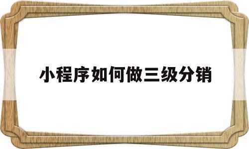 小程序如何做三级分销(小程序三级分销系统开发),小程序如何做三级分销,第1张 小程序如何做三级分销(小程序三级分销系统开发),小程序如何做三级分销(小程序三级分销系统开发),小程序如何做三级分销,第1张