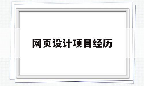 网页设计项目经历(网页设计项目经历怎么写),网页设计项目经历(网页设计项目经历怎么写),网页设计项目经历,第1张