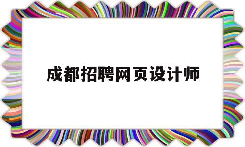 成都招聘网页设计师(成都网页设计工资待遇),成都招聘网页设计师(成都网页设计工资待遇),成都招聘网页设计师,第1张