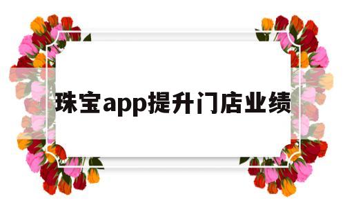 珠宝app提升门店业绩(珠宝app提升门店业绩怎么做),珠宝app提升门店业绩,第1张 珠宝app提升门店业绩(珠宝app提升门店业绩怎么做),珠宝app提升门店业绩(珠宝app提升门店业绩怎么做),珠宝app提升门店业绩,第1张