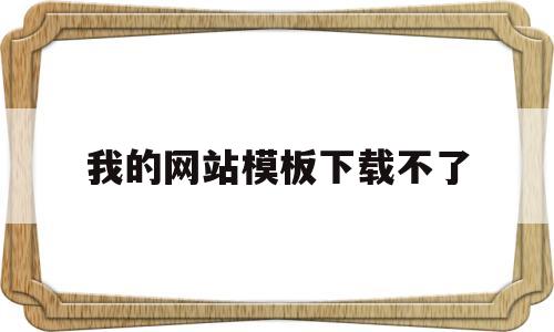 我的网站模板下载不了(怎么下载网站模板怎么修改),我的网站模板下载不了(怎么下载网站模板怎么修改),我的网站模板下载不了,第1张