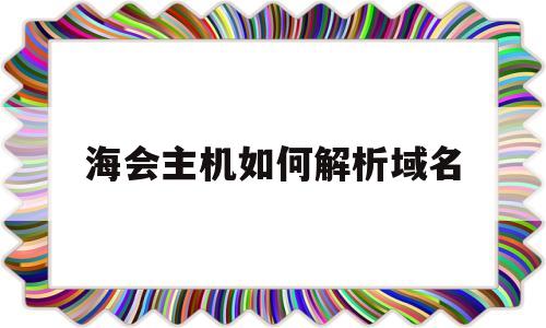 海会主机如何解析域名(海会主机如何解析域名信息),海会主机如何解析域名(海会主机如何解析域名信息),海会主机如何解析域名,第1张