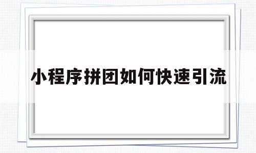 小程序拼团如何快速引流(小程序拼团呀),小程序拼团如何快速引流,第1张 小程序拼团如何快速引流(小程序拼团呀),小程序拼团如何快速引流(小程序拼团呀),小程序拼团如何快速引流,第1张