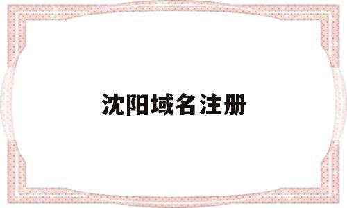沈阳域名注册(域名注册局官网),沈阳域名注册(域名注册局官网),沈阳域名注册,第1张