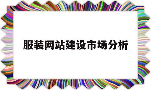 服装网站建设市场分析(服装行业网站分析),服装网站建设市场分析,第1张 服装网站建设市场分析(服装行业网站分析),服装网站建设市场分析(服装行业网站分析),服装网站建设市场分析,第1张