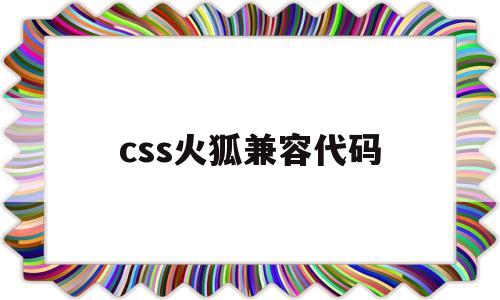 css火狐兼容代码(火狐兼容视图)