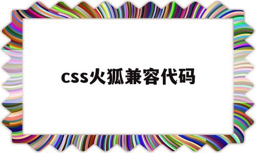 css火狐兼容代码(火狐兼容视图),css火狐兼容代码,第1张 css火狐兼容代码(火狐兼容视图),css火狐兼容代码(火狐兼容视图),css火狐兼容代码,第1张