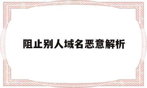 阻止别人域名恶意解析(怎样阻止恶意跳转网站),阻止别人域名恶意解析(怎样阻止恶意跳转网站),阻止别人域名恶意解析,第1张