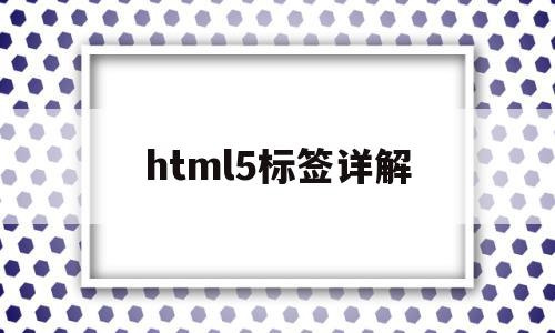 html5标签详解(html5标签的作用)