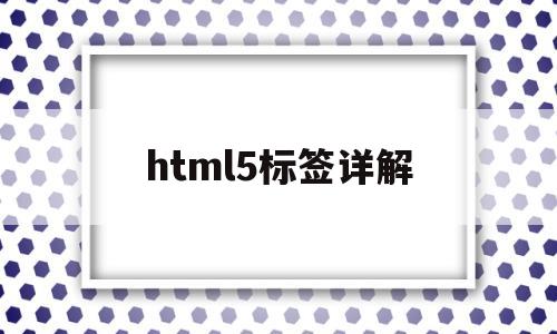 html5标签详解(html5标签的作用),html5标签详解(html5标签的作用),html5标签详解,第1张