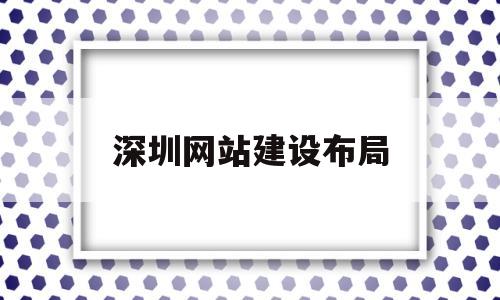深圳网站建设布局(深圳网站建设简介),深圳网站建设布局(深圳网站建设简介),深圳网站建设布局,第1张