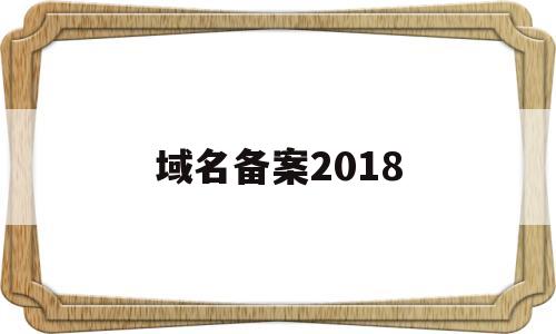域名备案2018(域名备案注销),域名备案2018(域名备案注销),域名备案2018,第1张