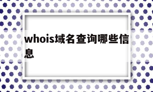 whois域名查询哪些信息(ⅰp或域名查询),whois域名查询哪些信息(ⅰp或域名查询),whois域名查询哪些信息,第1张