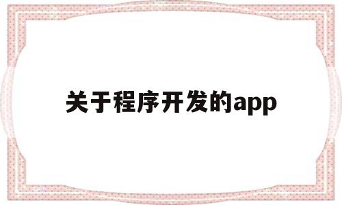 关于程序开发的app(开发程序软件),关于程序开发的app(开发程序软件),关于程序开发的app,第1张