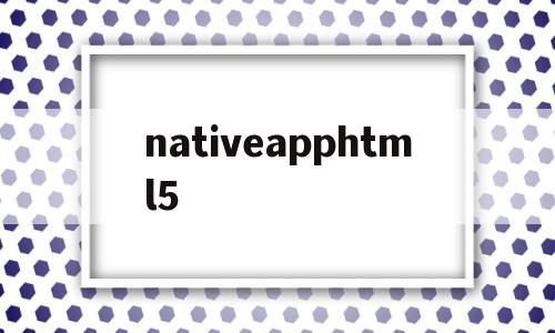 nativeapphtml5的简单介绍