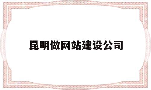 昆明做网站建设公司(昆明建网站的公司),昆明做网站建设公司,第1张 昆明做网站建设公司(昆明建网站的公司),昆明做网站建设公司(昆明建网站的公司),昆明做网站建设公司,第1张