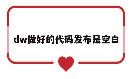 dw做好的代码发布是空白(dw代码变成灰色是怎么回事),dw做好的代码发布是空白,第1张 dw做好的代码发布是空白(dw代码变成灰色是怎么回事),dw做好的代码发布是空白(dw代码变成灰色是怎么回事),dw做好的代码发布是空白,第1张