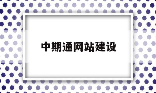 中期通网站建设(中期集团最新消息),中期通网站建设(中期集团最新消息),中期通网站建设,第1张